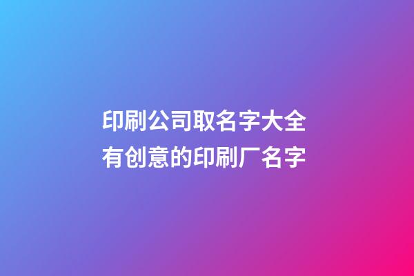 印刷公司取名字大全 有创意的印刷厂名字